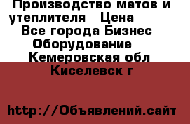 	Производство матов и утеплителя › Цена ­ 100 - Все города Бизнес » Оборудование   . Кемеровская обл.,Киселевск г.